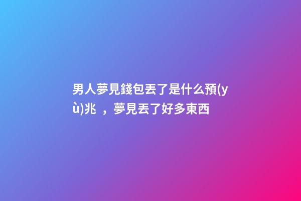 男人夢見錢包丟了是什么預(yù)兆，夢見丟了好多東西